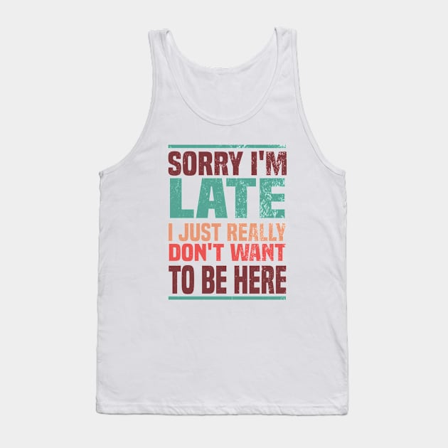 Sorry I'm Late I Just Really Don't Want To Be Here Tank Top by Blonc